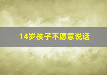 14岁孩子不愿意说话