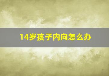 14岁孩子内向怎么办