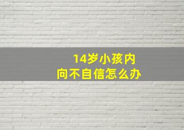 14岁小孩内向不自信怎么办