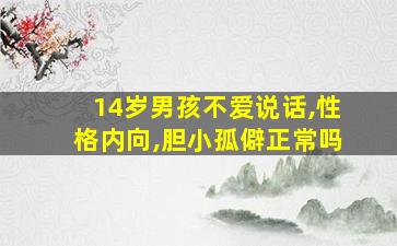 14岁男孩不爱说话,性格内向,胆小孤僻正常吗