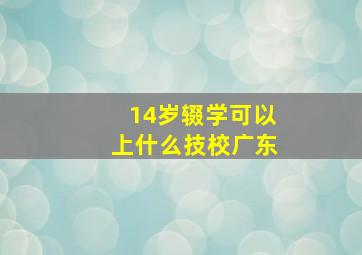 14岁辍学可以上什么技校广东