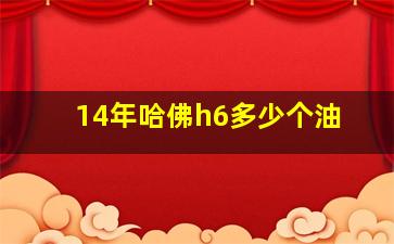 14年哈佛h6多少个油