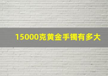 15000克黄金手镯有多大