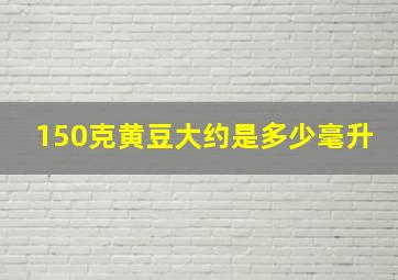 150克黄豆大约是多少毫升