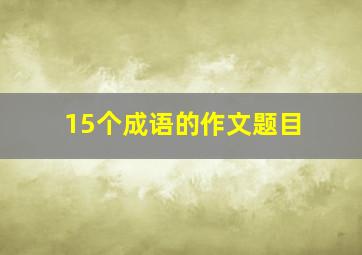 15个成语的作文题目