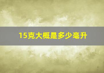 15克大概是多少毫升