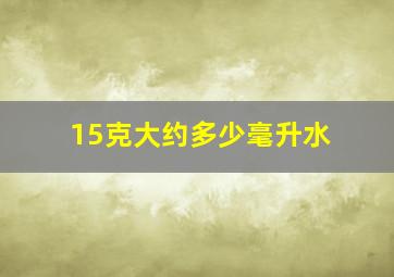 15克大约多少毫升水