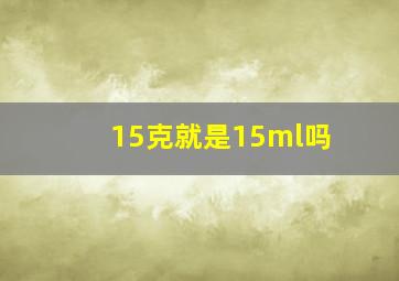 15克就是15ml吗