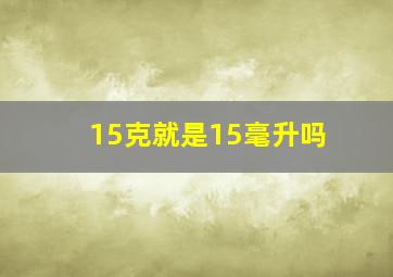 15克就是15毫升吗