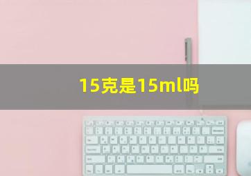 15克是15ml吗