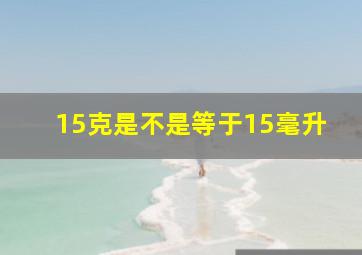 15克是不是等于15毫升