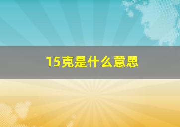 15克是什么意思