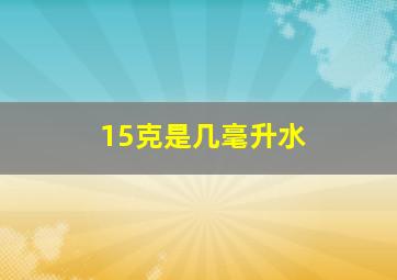 15克是几毫升水