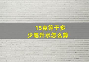 15克等于多少毫升水怎么算