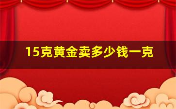 15克黄金卖多少钱一克