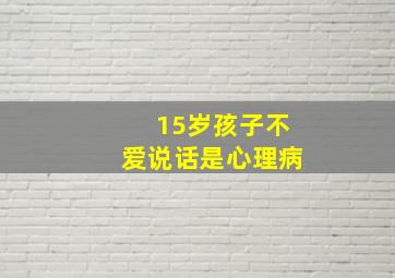 15岁孩子不爱说话是心理病