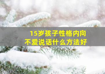 15岁孩子性格内向不爱说话什么方法好