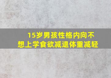 15岁男孩性格内向不想上学食欲减退体重减轻