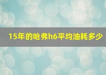 15年的哈弗h6平均油耗多少