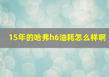 15年的哈弗h6油耗怎么样啊