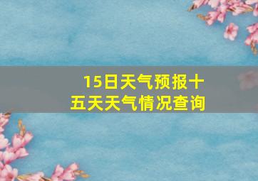 15日天气预报十五天天气情况查询