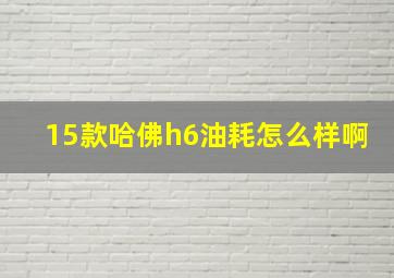 15款哈佛h6油耗怎么样啊