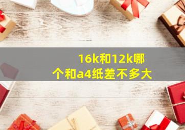 16k和12k哪个和a4纸差不多大