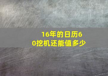 16年的日历60挖机还能值多少