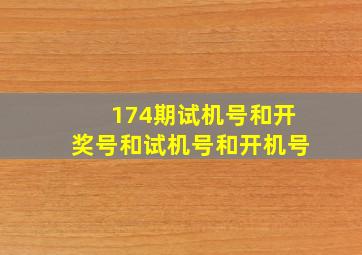 174期试机号和开奖号和试机号和开机号