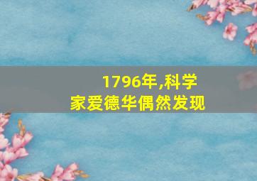 1796年,科学家爱德华偶然发现