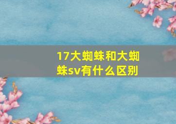 17大蜘蛛和大蜘蛛sv有什么区别