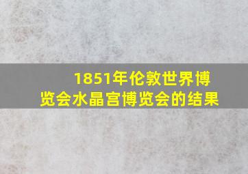 1851年伦敦世界博览会水晶宫博览会的结果