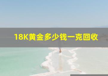 18K黄金多少钱一克回收