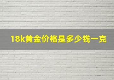 18k黄金价格是多少钱一克