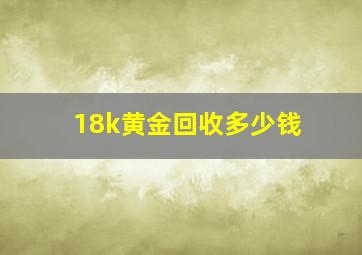 18k黄金回收多少钱