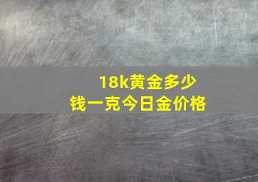 18k黄金多少钱一克今日金价格