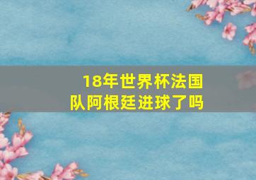 18年世界杯法国队阿根廷进球了吗