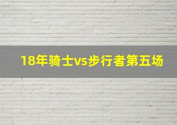 18年骑士vs步行者第五场