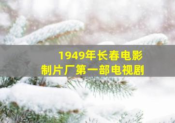 1949年长春电影制片厂第一部电视剧