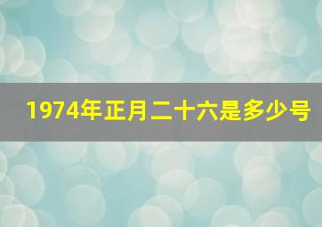 1974年正月二十六是多少号