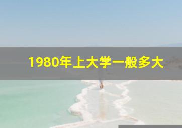 1980年上大学一般多大