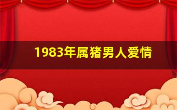 1983年属猪男人爱情