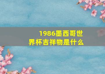 1986墨西哥世界杯吉祥物是什么