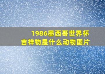 1986墨西哥世界杯吉祥物是什么动物图片