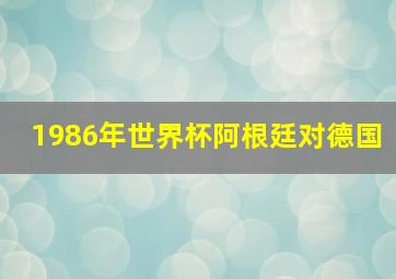 1986年世界杯阿根廷对德国