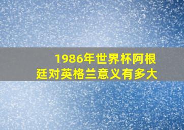 1986年世界杯阿根廷对英格兰意义有多大