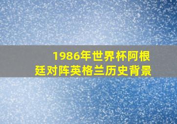 1986年世界杯阿根廷对阵英格兰历史背景