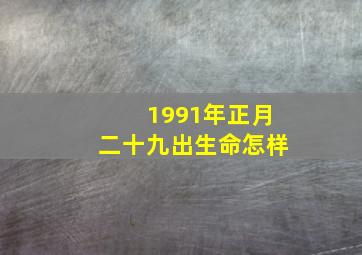 1991年正月二十九出生命怎样