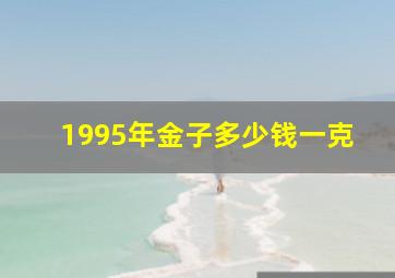 1995年金子多少钱一克