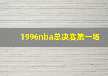 1996nba总决赛第一场